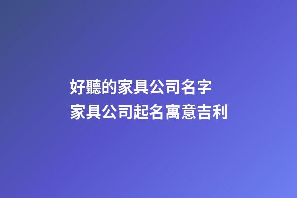 好聽的家具公司名字 家具公司起名寓意吉利-第1張-公司起名-玄機(jī)派